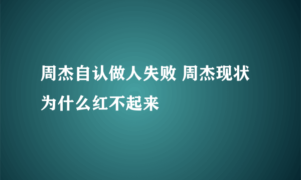 周杰自认做人失败 周杰现状为什么红不起来