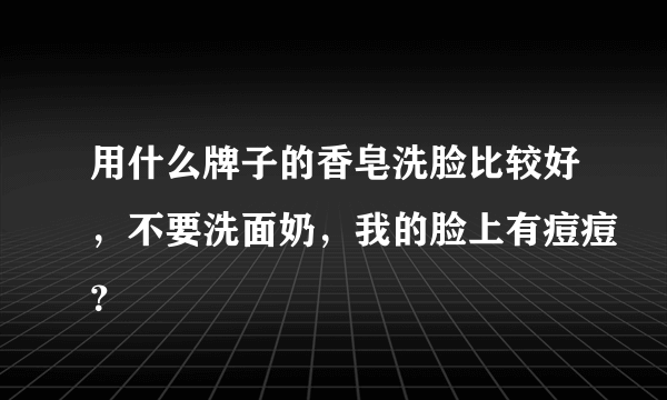 用什么牌子的香皂洗脸比较好，不要洗面奶，我的脸上有痘痘？