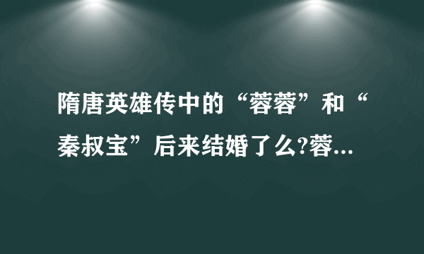 隋唐英雄传中的“蓉蓉”和“秦叔宝”后来结婚了么?蓉蓉最后的嫁给了谁?死么？