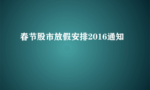 春节股市放假安排2016通知