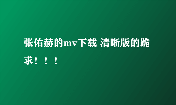 张佑赫的mv下载 清晰版的跪求！！！