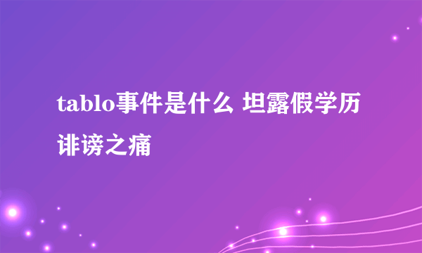 tablo事件是什么 坦露假学历诽谤之痛