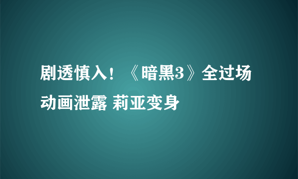 剧透慎入！《暗黑3》全过场动画泄露 莉亚变身