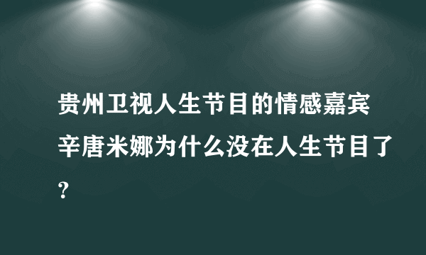 贵州卫视人生节目的情感嘉宾辛唐米娜为什么没在人生节目了？