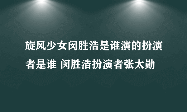 旋风少女闵胜浩是谁演的扮演者是谁 闵胜浩扮演者张太勋