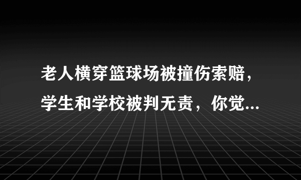 老人横穿篮球场被撞伤索赔，学生和学校被判无责，你觉得合理吗？