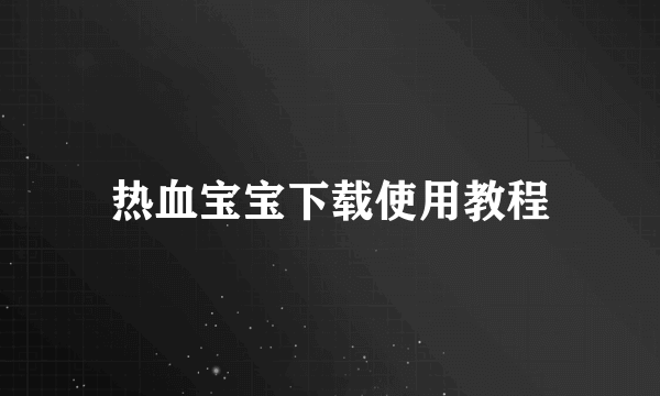 热血宝宝下载使用教程