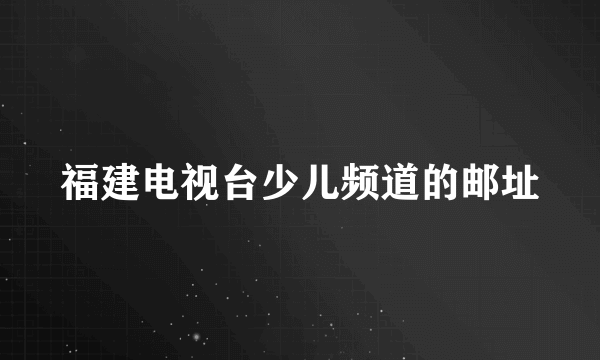 福建电视台少儿频道的邮址