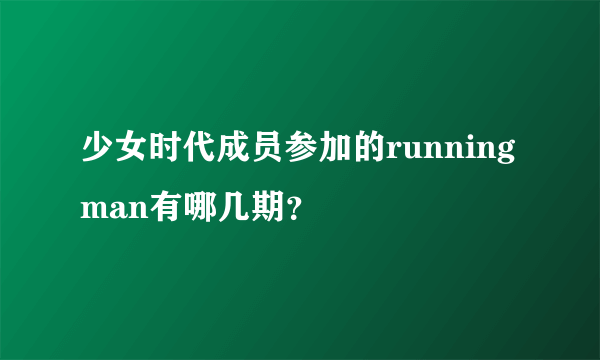 少女时代成员参加的running man有哪几期？