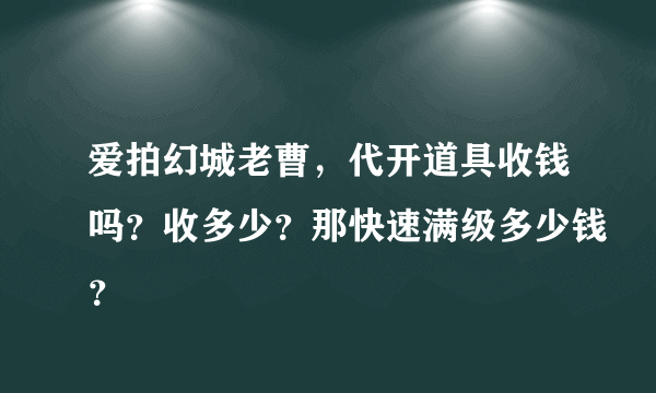 爱拍幻城老曹，代开道具收钱吗？收多少？那快速满级多少钱？