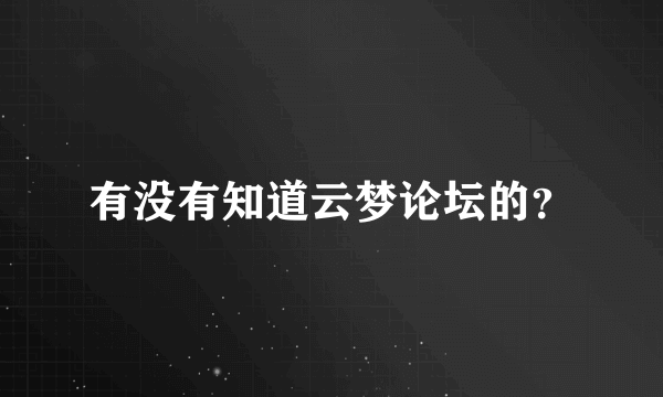 有没有知道云梦论坛的？