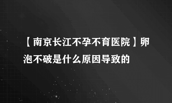 【南京长江不孕不育医院】卵泡不破是什么原因导致的