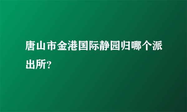 唐山市金港国际静园归哪个派出所？