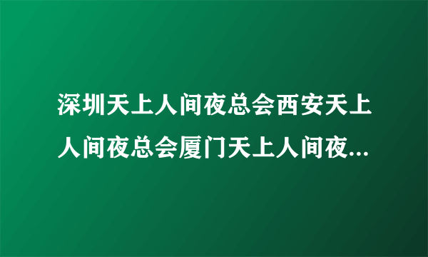 深圳天上人间夜总会西安天上人间夜总会厦门天上人间夜总会是一家的吗？