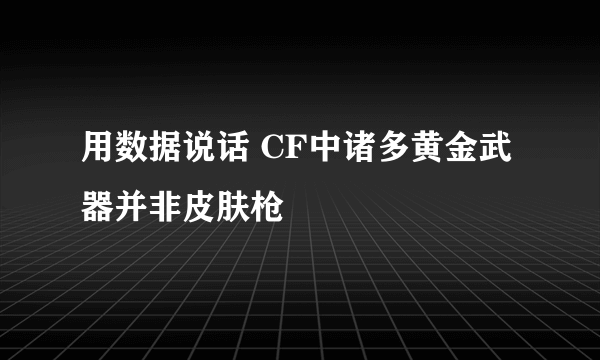 用数据说话 CF中诸多黄金武器并非皮肤枪