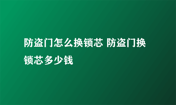 防盗门怎么换锁芯 防盗门换锁芯多少钱