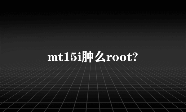 mt15i肿么root?