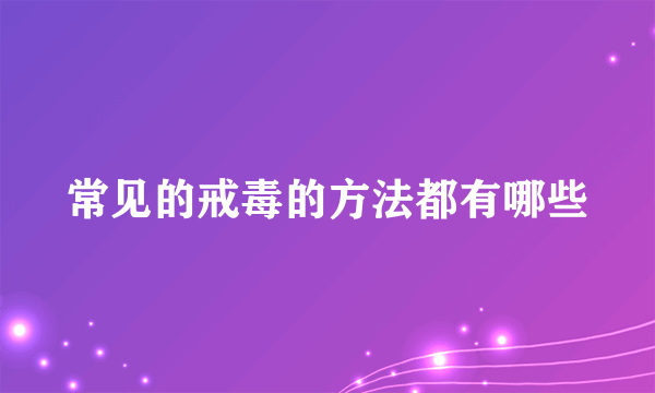 常见的戒毒的方法都有哪些