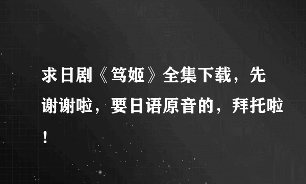 求日剧《笃姬》全集下载，先谢谢啦，要日语原音的，拜托啦！