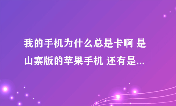 我的手机为什么总是卡啊 是山寨版的苹果手机 还有是白屏 手机卡不安还好 安上有卡 是不是手机卡中毒了...