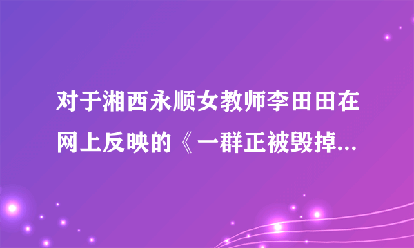 对于湘西永顺女教师李田田在网上反映的《一群正被毁掉的乡村孩子》问题，你怎么看？