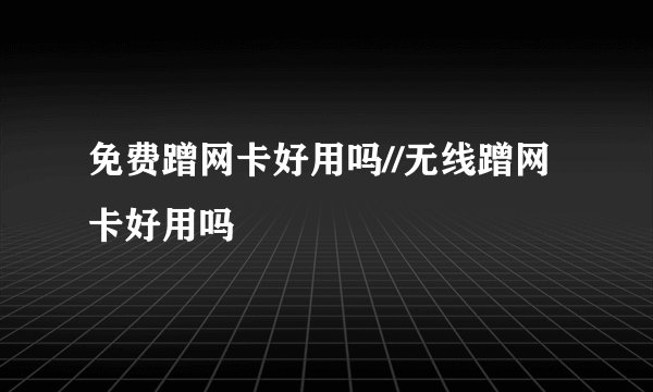 免费蹭网卡好用吗//无线蹭网卡好用吗