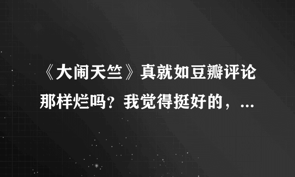 《大闹天竺》真就如豆瓣评论那样烂吗？我觉得挺好的，不知道那些评论的人有没有去看？