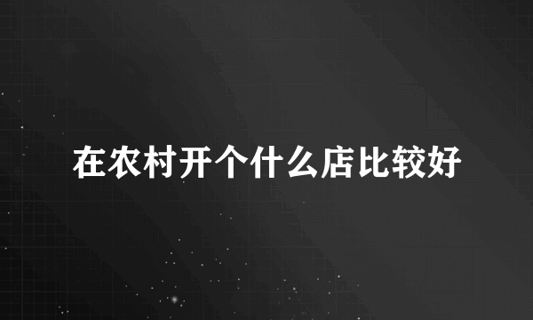 在农村开个什么店比较好