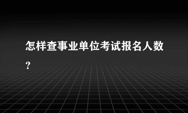 怎样查事业单位考试报名人数？