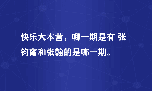 快乐大本营，哪一期是有 张钧甯和张翰的是哪一期。