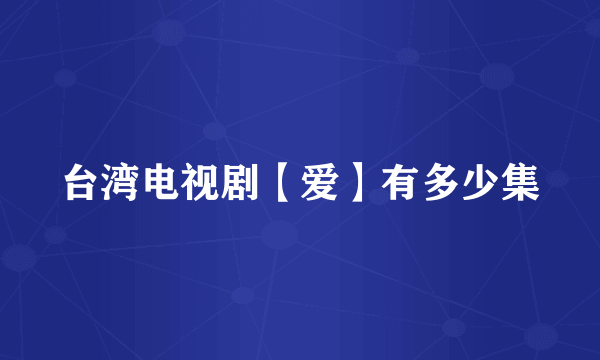 台湾电视剧【爱】有多少集