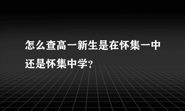 怎么查高一新生是在怀集一中还是怀集中学？