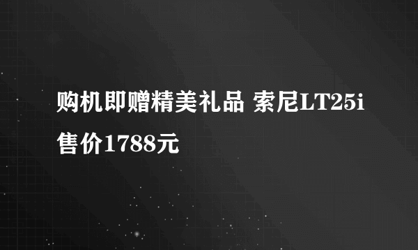 购机即赠精美礼品 索尼LT25i售价1788元