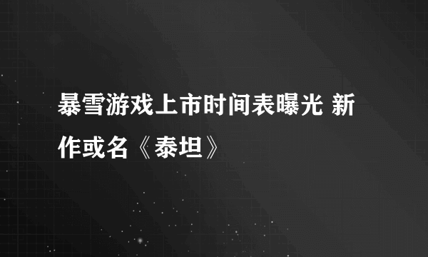 暴雪游戏上市时间表曝光 新作或名《泰坦》