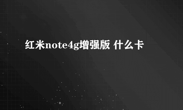 红米note4g增强版 什么卡