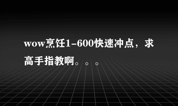 wow烹饪1-600快速冲点，求高手指教啊。。。