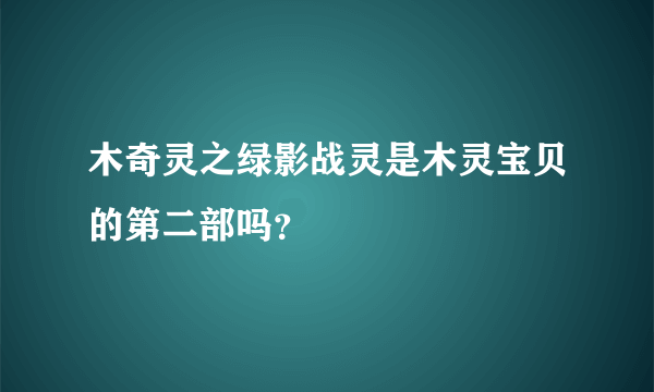 木奇灵之绿影战灵是木灵宝贝的第二部吗？