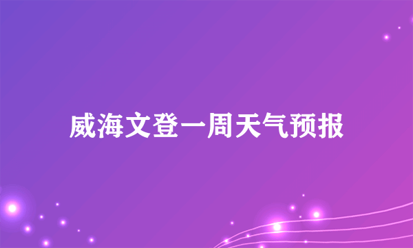 威海文登一周天气预报