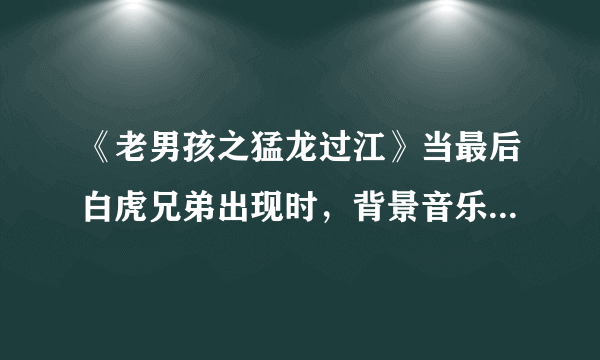 《老男孩之猛龙过江》当最后白虎兄弟出现时，背景音乐的那首雄壮的韩国歌曲是什么