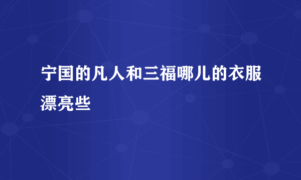 宁国的凡人和三福哪儿的衣服漂亮些