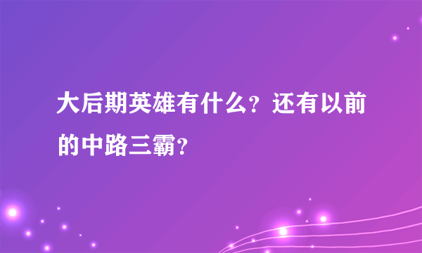 大后期英雄有什么？还有以前的中路三霸？