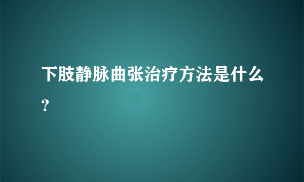 下肢静脉曲张治疗方法是什么？