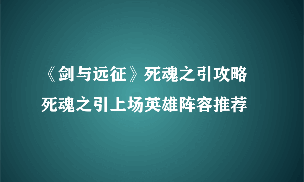 《剑与远征》死魂之引攻略 死魂之引上场英雄阵容推荐