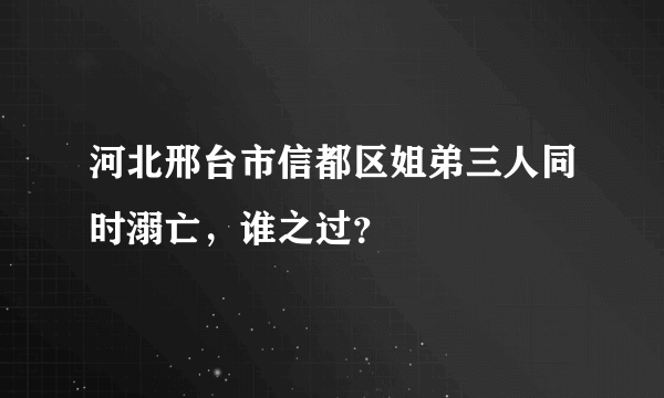 河北邢台市信都区姐弟三人同时溺亡，谁之过？