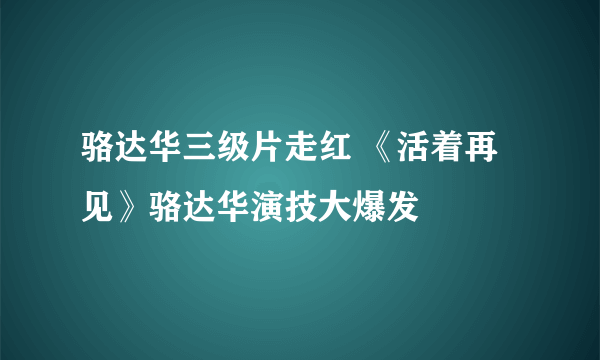 骆达华三级片走红 《活着再见》骆达华演技大爆发