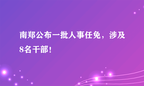 南郑公布一批人事任免，涉及8名干部！