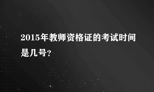 2015年教师资格证的考试时间是几号？