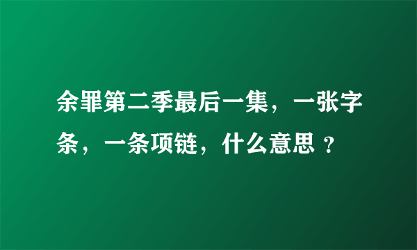 余罪第二季最后一集，一张字条，一条项链，什么意思 ？