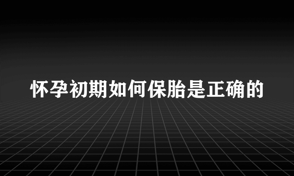 怀孕初期如何保胎是正确的