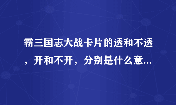 霸三国志大战卡片的透和不透，开和不开，分别是什么意思？本人是新手，对这些名词部熟悉。